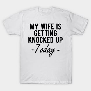 INFERTILITY - MY WIFE IS GETTING KNOCKED UP TODAY T-Shirt